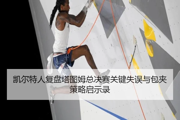 凯尔特人复盘塔图姆总决赛关键失误与包夹策略启示录