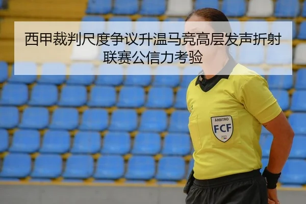 西甲裁判尺度争议升温马竞高层发声折射联赛公信力考验