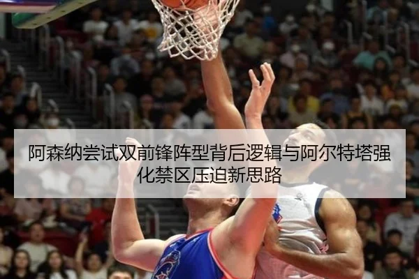 阿森纳尝试双前锋阵型背后逻辑与阿尔特塔强化禁区压迫新思路