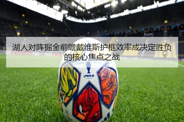 湖人对阵掘金前瞻戴维斯护框效率成决定胜负的核心焦点之战